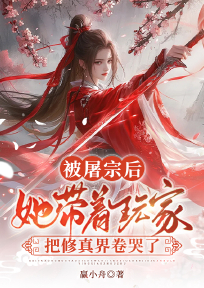 被屠宗后，她带着玩家把修真界卷哭